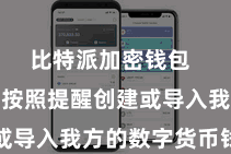 比特派加密钱包  用户需要按照提醒创建或导入我方的数字货币钱包
