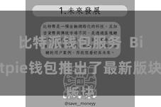 比特派钱包服务  Bitpie钱包推出了最新版块