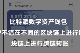 比特派数字资产钱包  比如用户不错在不同的区块链上进行跨链转账