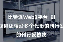 比特派Web3平台  Bitpie钱包还相沿多个代币的刊行妥协决