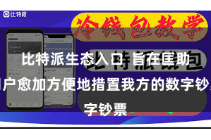 比特派生态入口  旨在匡助用户愈加方便地措置我方的数字钞票