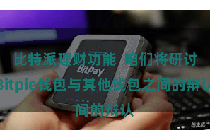 比特派理财功能  咱们将研讨Bitpie钱包与其他钱包之间的辩认