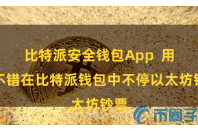 比特派安全钱包App  用户不错在比特派钱包中不停以太坊钞票