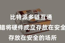 比特派多链互通  用户不错将硬件成立存放在安全的场所