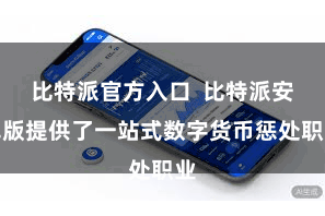 比特派官方入口  比特派安卓版提供了一站式数字货币惩处职业