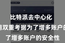 比特派去中心化  三、使用双重考据为了增多账户的安全性