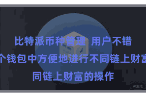 比特派币种管理  用户不错在合并个钱包中方便地进行不同链上财富的操作